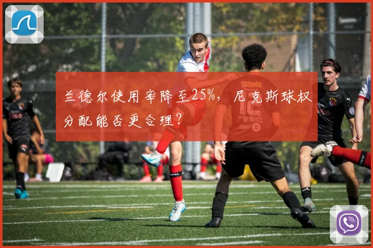 兰德尔使用率降至25%，尼克斯球权分配能否更合理？