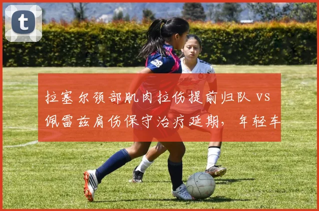 拉塞尔颈部肌肉拉伤提前归队 vs 佩雷兹肩伤保守治疗延期，年轻车手与老将冒险精神对比