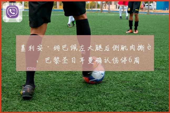 基利安·姆巴佩左大腿后侧肌肉撕裂，巴黎圣日耳曼确认伤停6周